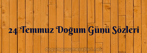 24 Temmuz Doğum Günü Sözleri